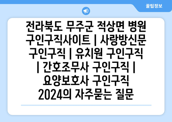 전라북도 무주군 적상면 병원 구인구직사이트 | 사랑방신문 구인구직 | 유치원 구인구직 | 간호조무사 구인구직 | 요양보호사 구인구직 2024