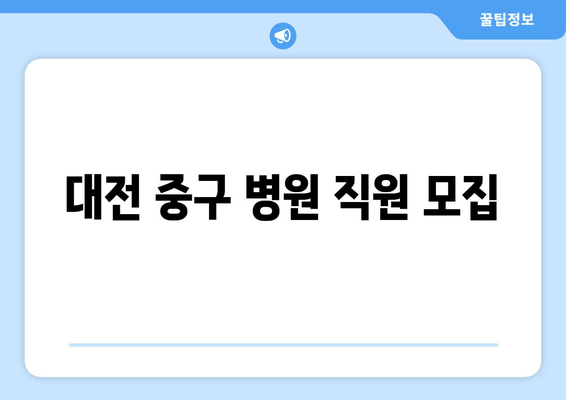 대전 중구 병원 직원 모집