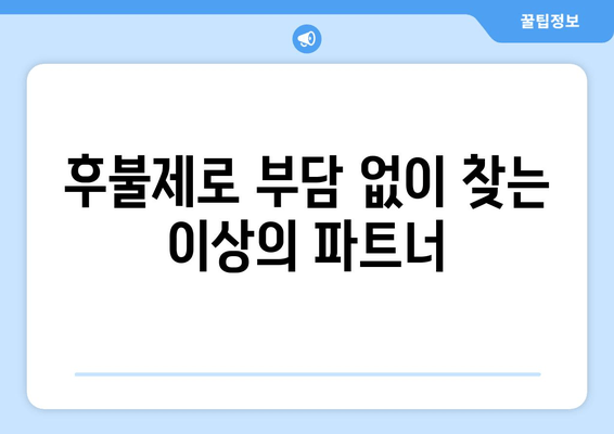 후불제로 부담 없이 찾는 이상의 파트너