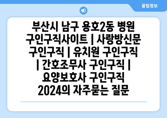 부산시 남구 용호2동 병원 구인구직사이트 | 사랑방신문 구인구직 | 유치원 구인구직 | 간호조무사 구인구직 | 요양보호사 구인구직 2024