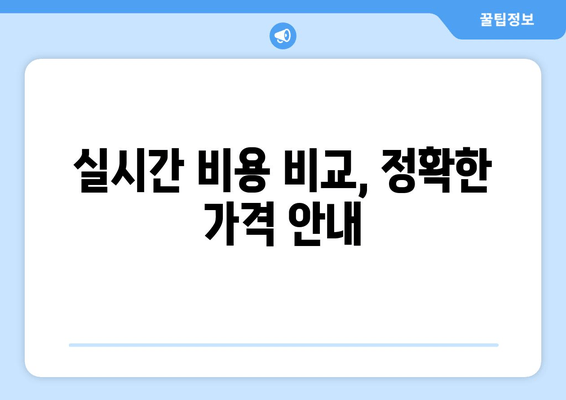 실시간 비용 비교, 정확한 가격 안내