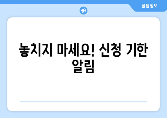 놓치지 마세요! 신청 기한 알림