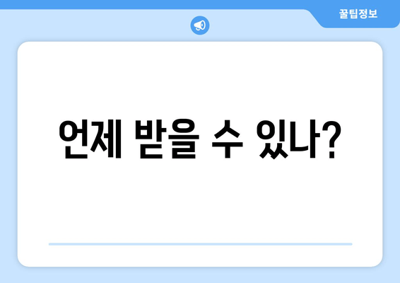 언제 받을 수 있나?