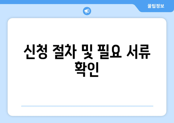 신청 절차 및 필요 서류 확인