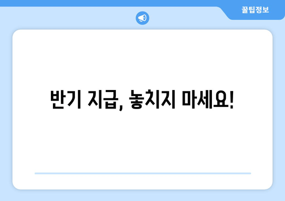 반기 지급, 놓치지 마세요!