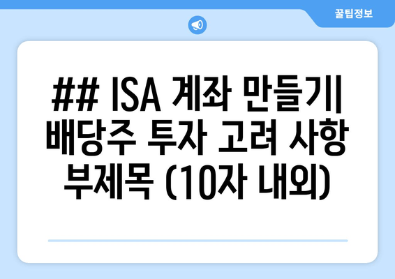 ## ISA 계좌 만들기| 배당주 투자 고려 사항 부제목 (10자 내외)