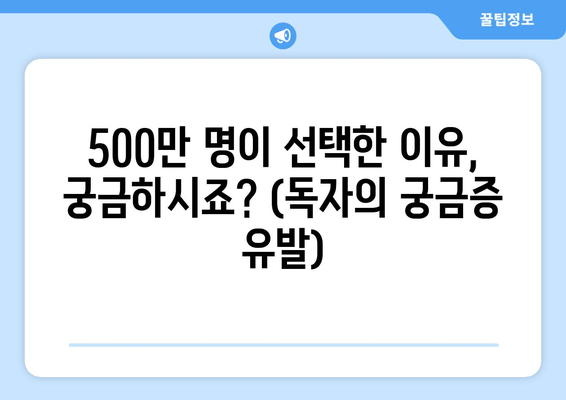 500만 명이 선택한 이유, 궁금하시죠? (독자의 궁금증 유발)