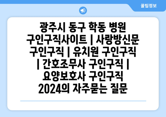 광주시 동구 학동 병원 구인구직사이트 | 사랑방신문 구인구직 | 유치원 구인구직 | 간호조무사 구인구직 | 요양보호사 구인구직 2024