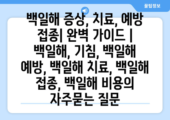 백일해 증상, 치료, 예방 접종| 완벽 가이드 | 백일해, 기침, 백일해 예방, 백일해 치료, 백일해 접종, 백일해 비용