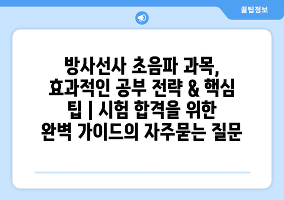 방사선사 초음파 과목, 효과적인 공부 전략 & 핵심 팁 | 시험 합격을 위한 완벽 가이드