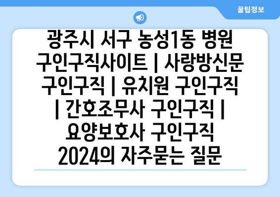 광주시 서구 농성1동 병원 구인구직사이트 | 사랑방신문 구인구직 | 유치원 구인구직 | 간호조무사 구인구직 | 요양보호사 구인구직 2024