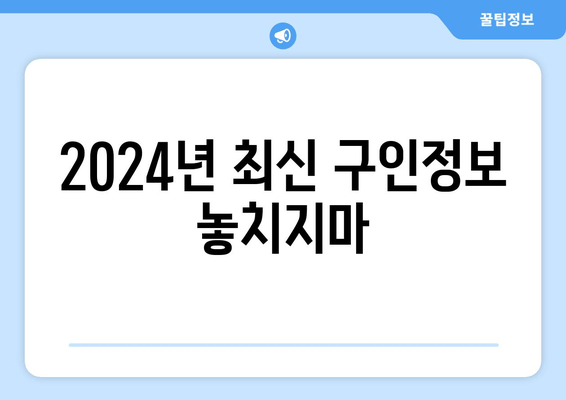 2024년 최신 구인정보 놓치지마