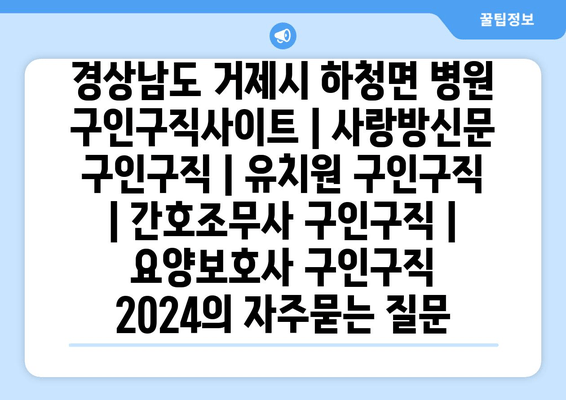 경상남도 거제시 하청면 병원 구인구직사이트 | 사랑방신문 구인구직 | 유치원 구인구직 | 간호조무사 구인구직 | 요양보호사 구인구직 2024