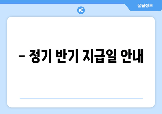 - 정기 반기 지급일 안내