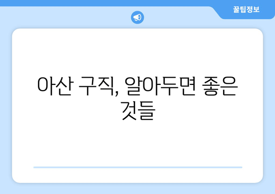 아산 구직, 알아두면 좋은 것들