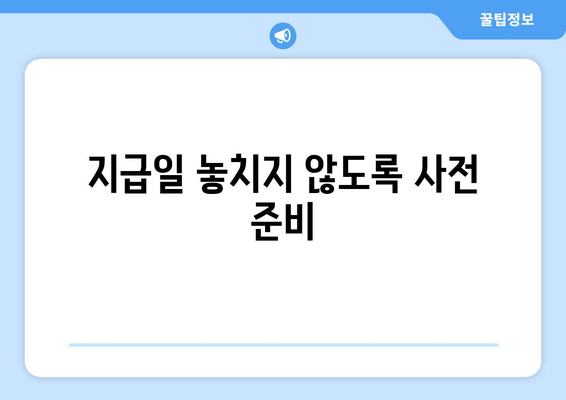 지급일 놓치지 않도록 사전 준비