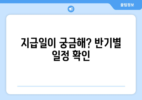 지급일이 궁금해? 반기별 일정 확인