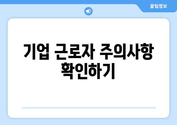 기업 근로자 주의사항 확인하기