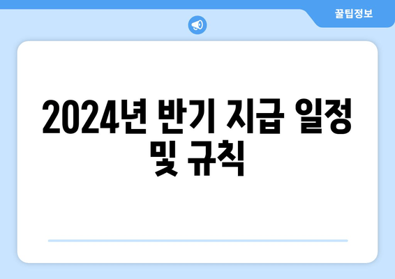 2024년 반기 지급 일정 및 규칙