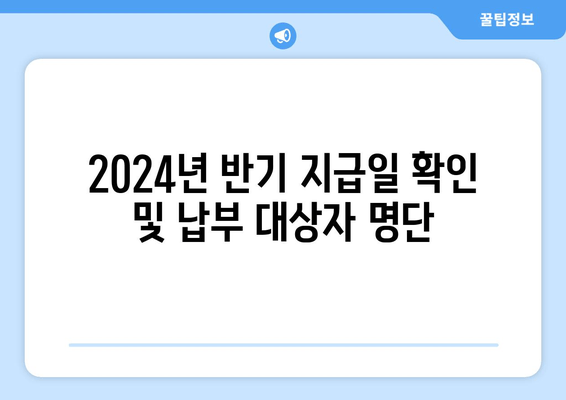 2024년 반기 지급일 확인 및 납부 대상자 명단