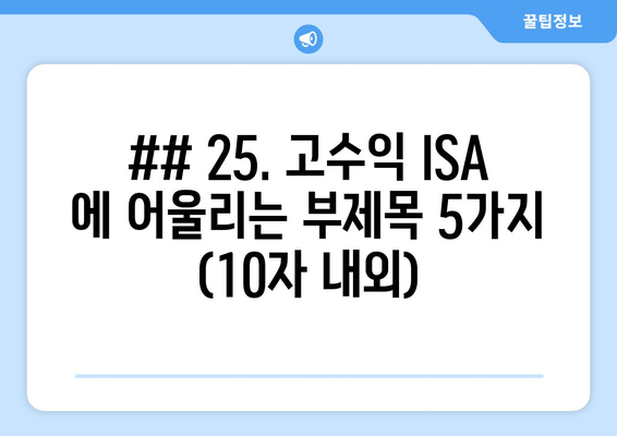 ## 25. 고수익 ISA 에 어울리는 부제목 5가지 (10자 내외)