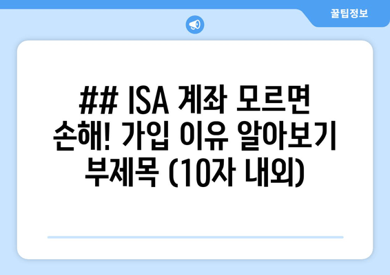 ## ISA 계좌 모르면 손해! 가입 이유 알아보기 부제목 (10자 내외)