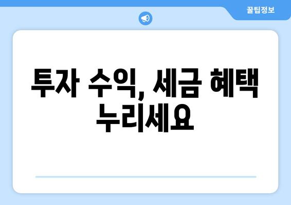 투자 수익, 세금 혜택 누리세요