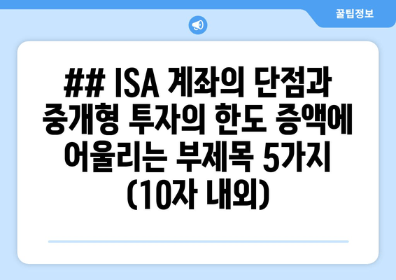 ## ISA 계좌의 단점과 중개형 투자의 한도 증액에 어울리는 부제목 5가지 (10자 내외)