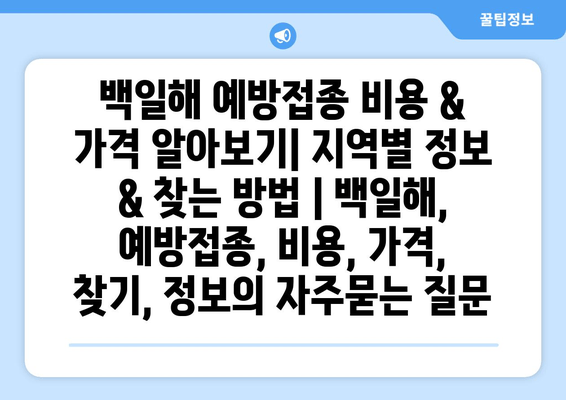 백일해 예방접종 비용 & 가격 알아보기| 지역별 정보 & 찾는 방법 | 백일해, 예방접종, 비용, 가격, 찾기, 정보