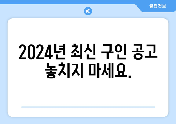 2024년 최신 구인 공고 놓치지 마세요.