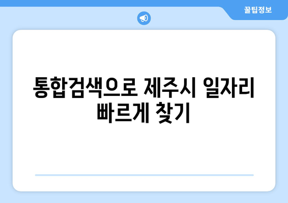 통합검색으로 제주시 일자리 빠르게 찾기