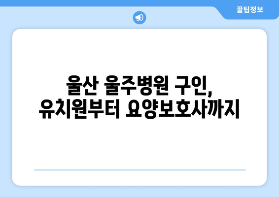 울산 울주병원 구인, 유치원부터 요양보호사까지