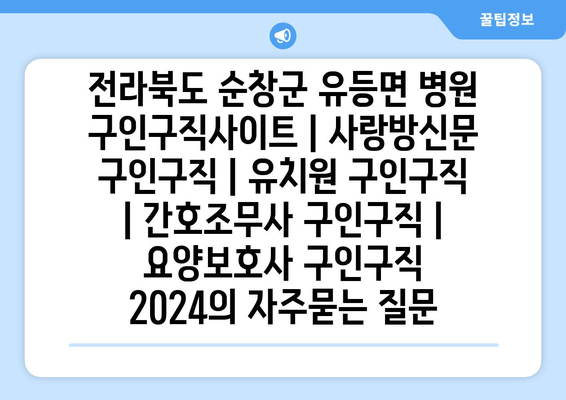 전라북도 순창군 유등면 병원 구인구직사이트 | 사랑방신문 구인구직 | 유치원 구인구직 | 간호조무사 구인구직 | 요양보호사 구인구직 2024