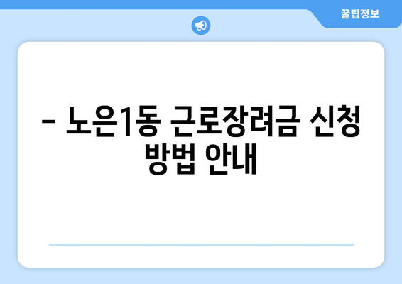 - 노은1동 근로장려금 신청 방법 안내