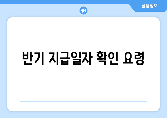 반기 지급일자 확인 요령