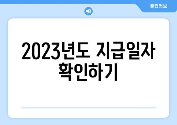 2023년도 지급일자 확인하기