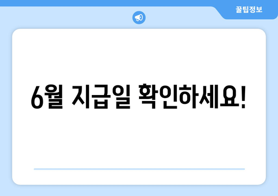6월 지급일 확인하세요!
