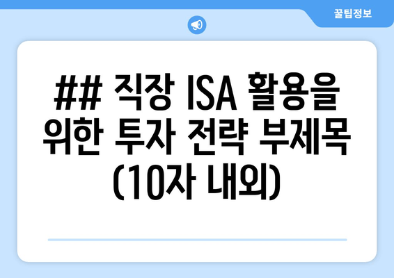 ## 직장 ISA 활용을 위한 투자 전략 부제목 (10자 내외)