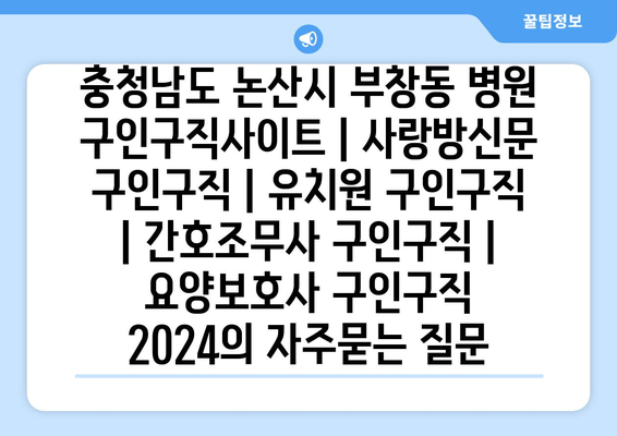 충청남도 논산시 부창동 병원 구인구직사이트 | 사랑방신문 구인구직 | 유치원 구인구직 | 간호조무사 구인구직 | 요양보호사 구인구직 2024