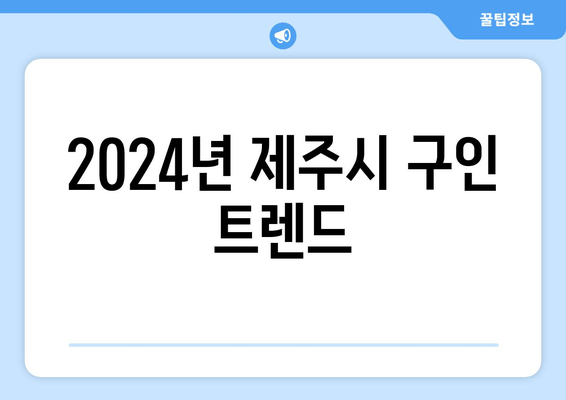 2024년 제주시 구인 트렌드