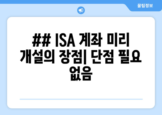 ## ISA 계좌 미리 개설의 장점| 단점 필요 없음