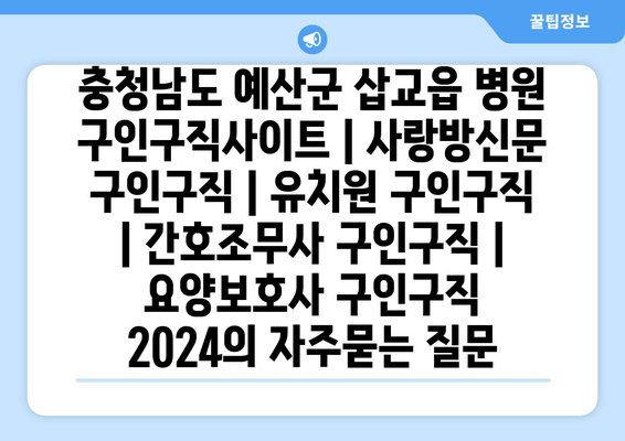 충청남도 예산군 삽교읍 병원 구인구직사이트 | 사랑방신문 구인구직 | 유치원 구인구직 | 간호조무사 구인구직 | 요양보호사 구인구직 2024