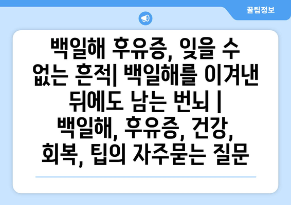 백일해 후유증, 잊을 수 없는 흔적| 백일해를 이겨낸 뒤에도 남는 번뇌 | 백일해, 후유증, 건강, 회복, 팁