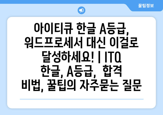 아이티큐 한글 A등급, 워드프로세서 대신 이걸로  달성하세요! | ITQ 한글, A등급,  합격 비법, 꿀팁