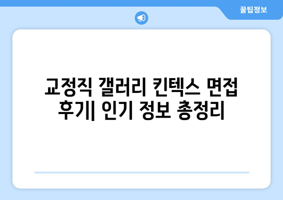 교정직 갤러리 킨텍스 면접 후기| 인기 정보 총정리 | 교정직, 면접, 갤러리 킨텍스, 후기, 정보