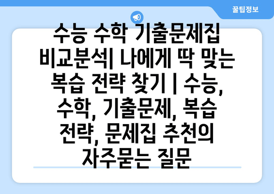 수능 수학 기출문제집 비교분석| 나에게 딱 맞는 복습 전략 찾기 | 수능, 수학, 기출문제, 복습 전략, 문제집 추천