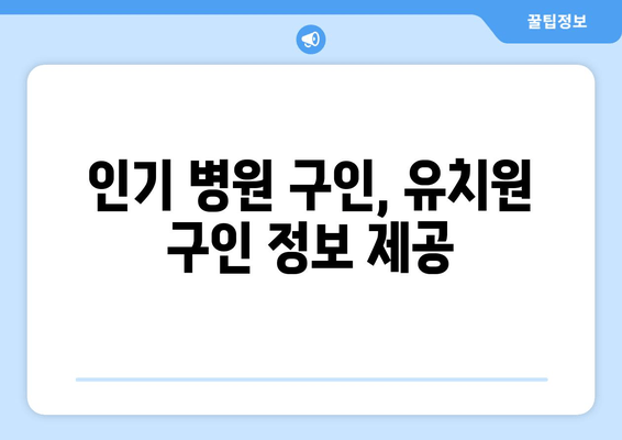 인기 병원 구인, 유치원 구인 정보 제공