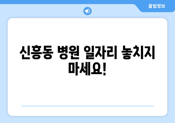 신흥동 병원 일자리 놓치지 마세요!