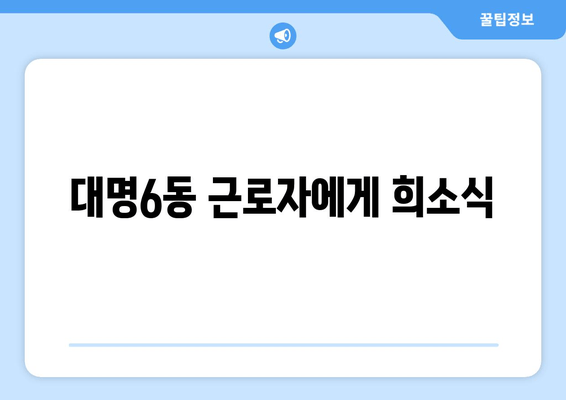 대명6동 근로자에게 희소식