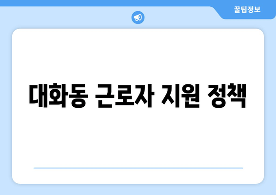 대화동 근로자 지원 정책